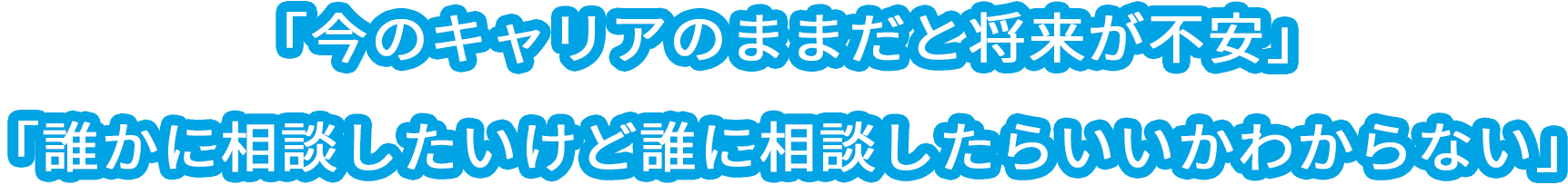 「今のキャリアのままだと将来が不安」「誰かに相談したいけど誰に相談したらいいかわからない」