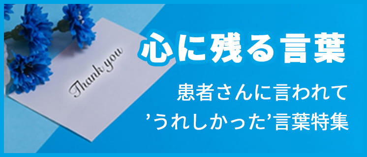 心に残る言葉 患者さんに言われて ’うれしかった’言葉特集