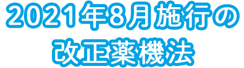 2021年8月施行の改正薬機法